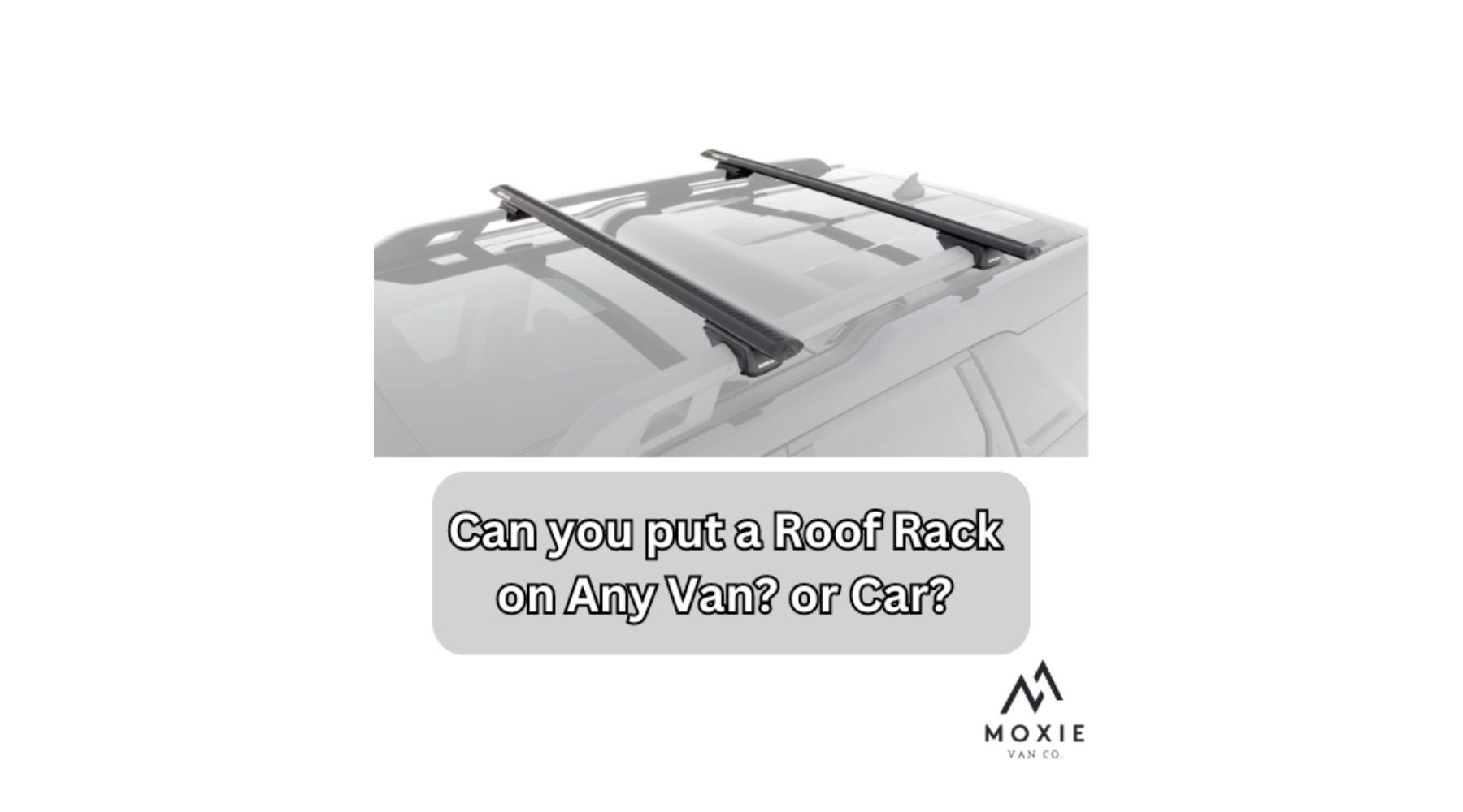 Can you put a Roof Rack on Any Van? or Car? – Moxie Van Co